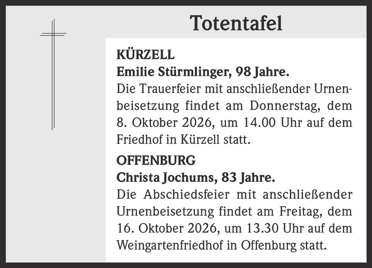 <p><strong>KÜRZELL</strong></p><p><strong>Emilie Stürmlinger, 98 Jahre.</strong></p><p>Die Trauerfeier mit anschließender Urnenbeisetzung findet am Donnerstag, dem 8. Oktober 2026, um 14.00 Uhr auf dem Friedhof in Kürzell statt.</p>