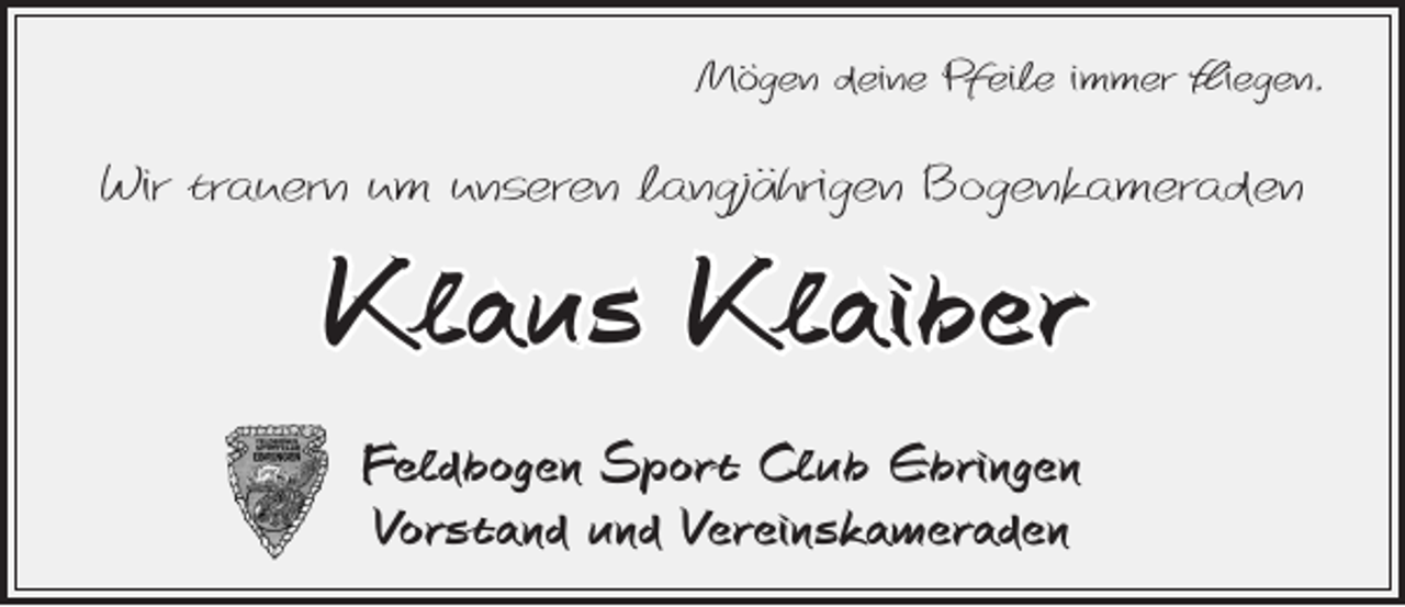 <p>Mögen deine Pfeile immer fliegen.</p><p>Wir trauern um unseren langjährigen Bogenkameraden</p><p>Klaus Klaiber</p><p>Feldbogen Sport Club Ebringen<br />Vorstand und Vereinskameraden</p>