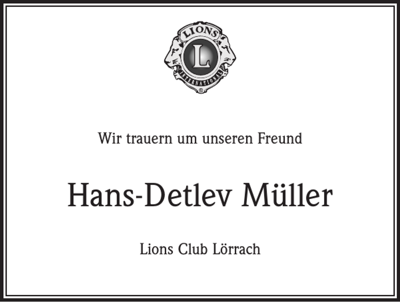 <p>Wir trauern um unseren Freund</p><p>Hans-Detlev Müller<br />Lions Club Lörrach</p>