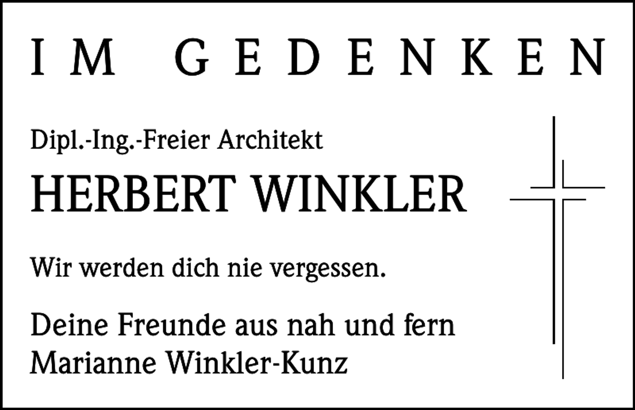 <p>I M</p><p>G E D E N K E N</p><p>Dipl.-Ing.-Freier Architekt</p><p>HERBERT WINKLER<br />Wir werden dich nie vergessen.</p><p>Deine Freunde aus nah und fern<br />Marianne Winkler-Kunz</p>