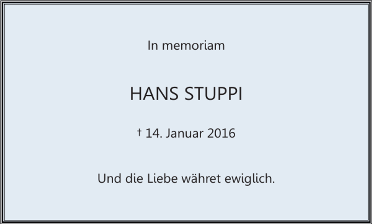 <p>In memoriam</p><p>HANS STUPPI<br />† 14. Januar 2016</p><p>Und die Liebe währet ewiglich.</p>