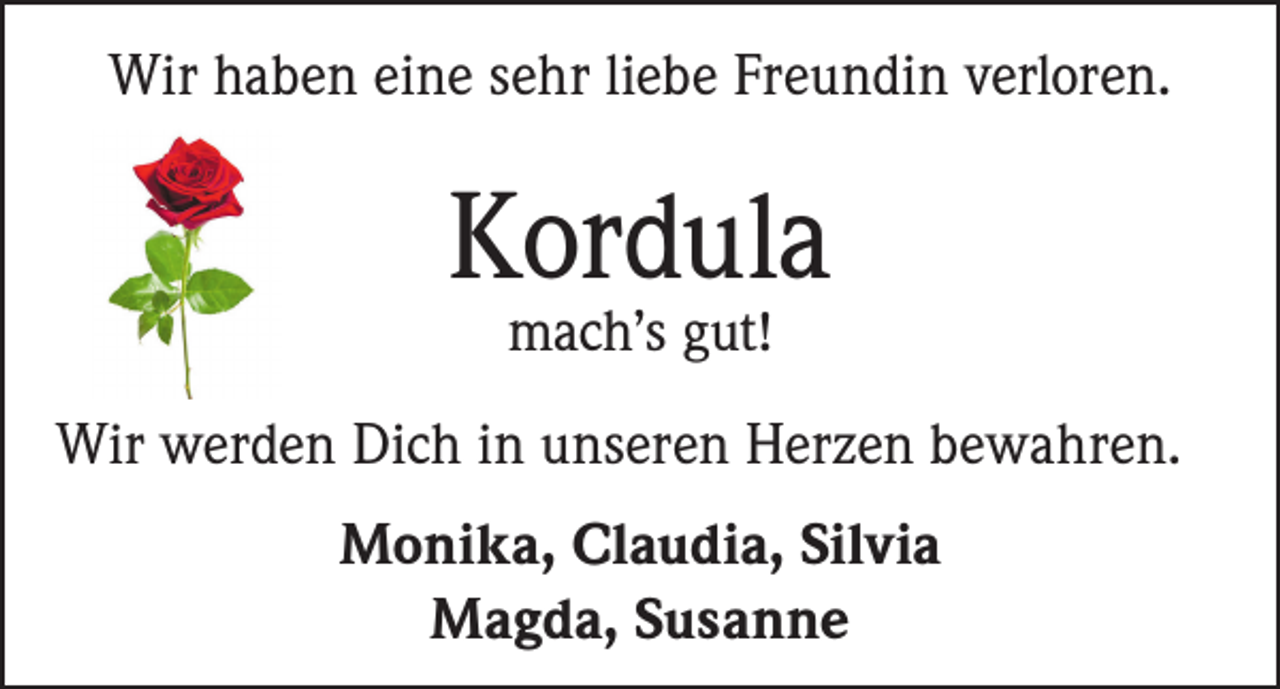 <p>Wir haben eine sehr liebe Freundin verloren.</p><p>Kordula<br />mach’s gut!</p><p>Wir werden Dich in unseren Herzen bewahren.<br />Monika, Claudia, Silvia<br />Magda, Susanne</p>