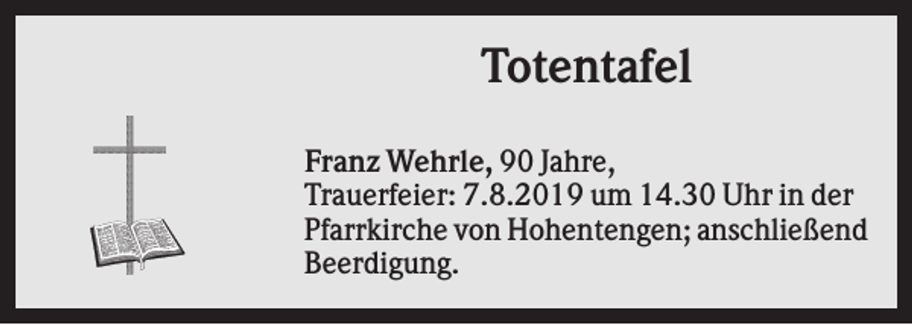 <p>Totentafel<br />Franz Wehrle, 90 Jahre,<br />Trauerfeier: 7.8.2019 um 14.30 Uhr in der<br />Pfarrkirche von Hohentengen; anschließend<br />Beerdigung.</p>