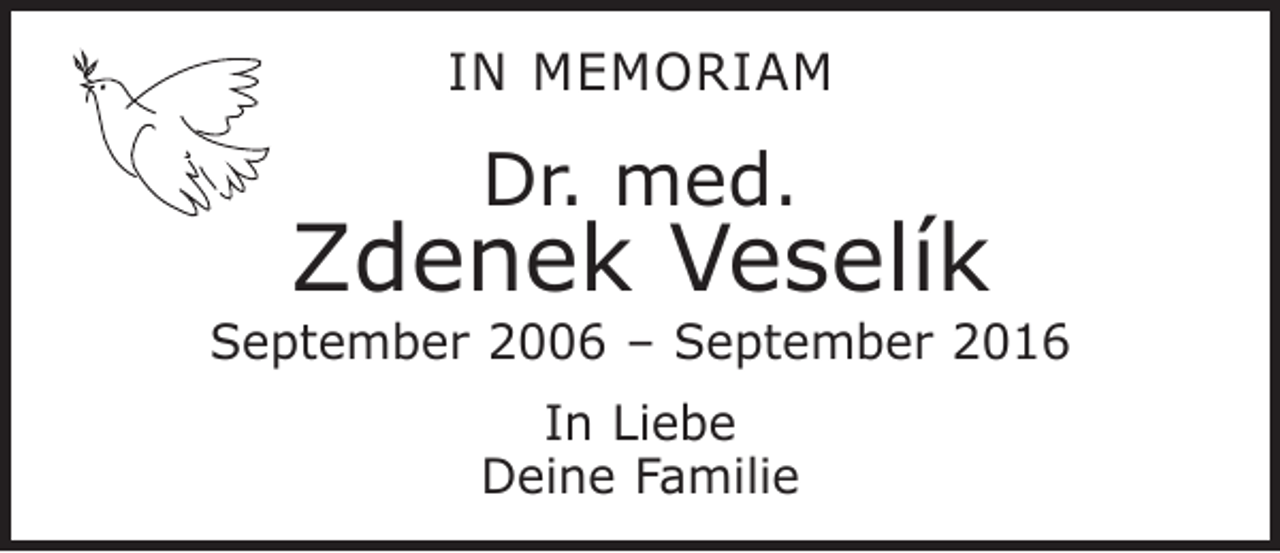 <p>In Memoriam</p><p>Dr. med.</p><p>Zdenek Veselík</p><p>September 2006 – September 2016<br />In Liebe<br />Deine Familie</p>