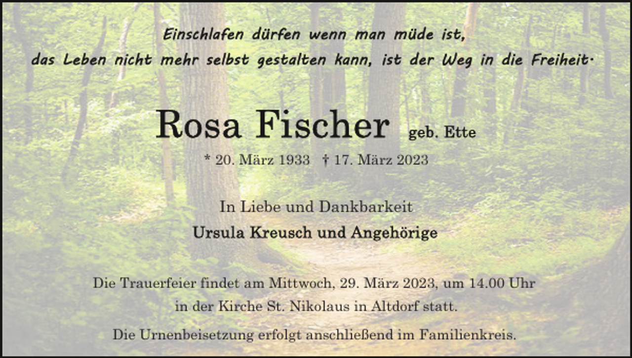 <p>* 20. März 1933 † 17. März 2023</p><p>In Liebe und Dankbarkeit</p><p>Die Trauerfeier findet am Mittwoch, 29. März 2023, um 14.00 Uhr<br />in der Kirche St. Nikolaus in Altdorf statt.<br />Die Urnenbeisetzung erfolgt anschließend im Familienkreis.</p>