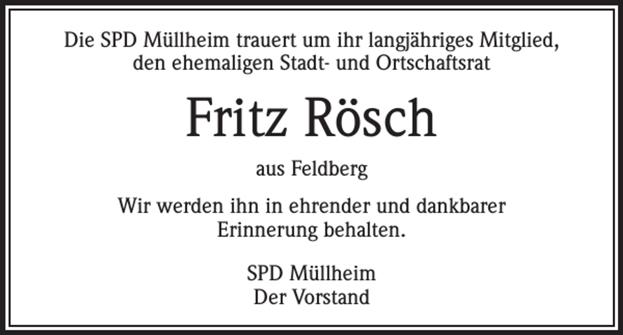 <p>Die SPD Müllheim trauert um ihr langjähriges Mitglied,<br />den ehemaligen Stadt- und Ortschaftsrat</p><p>Fritz Rösch<br />aus Feldberg<br />Wir werden ihn in ehrender und dankbarer<br />Erinnerung behalten.<br />SPD Müllheim<br />Der Vorstand</p>