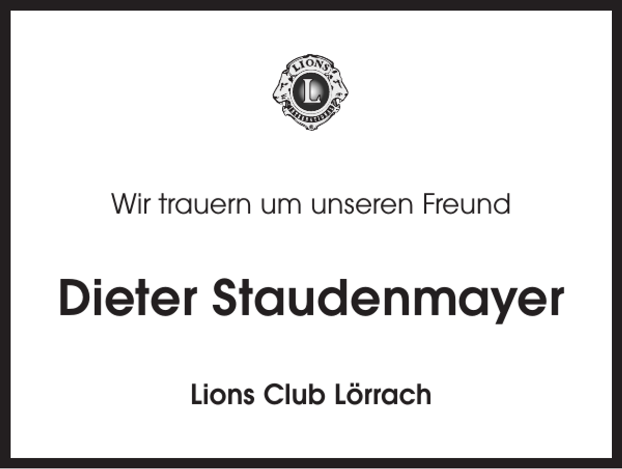 <p>Wir trauern um unseren Freund</p><p>Dieter Staudenmayer<br />Lions Club Lörrach</p>