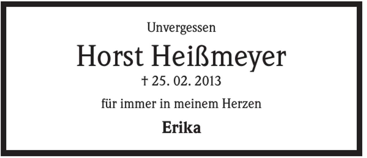 <p>Unvergessen</p><p>Horst Heißmeyer<br />† 25. 02. 2013<br />für immer in meinem Herzen</p><p>Erika</p>