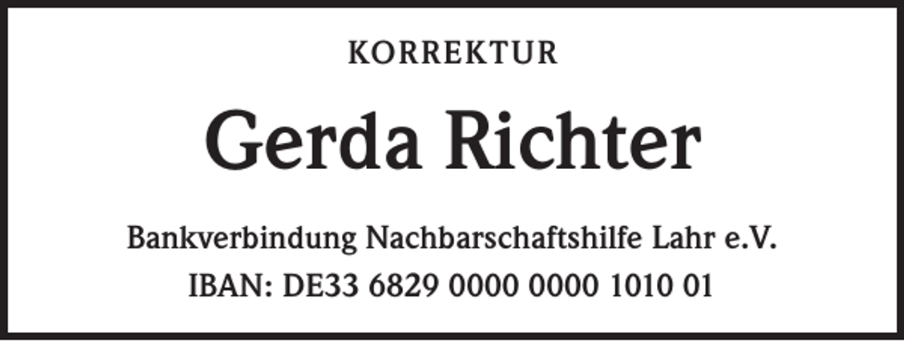 <p>KORREKTUR</p><p>Gerda Richter<br />Bankverbindung Nachbarschaftshilfe Lahr e.V.<br />IBAN: DE33 6829 1011</p>