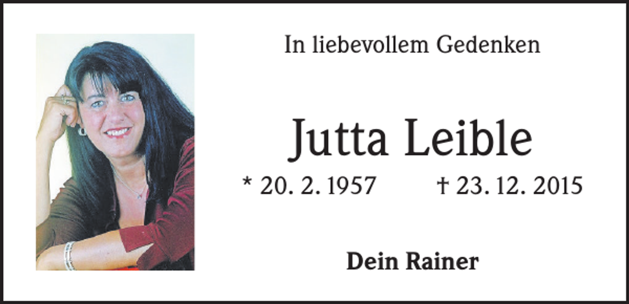 <p>In liebevollem Gedenken</p><p>Jutta Leible<br />* 20. 2. 1957</p><p>† 23. 12. 2015</p><p>Dein Rainer</p>