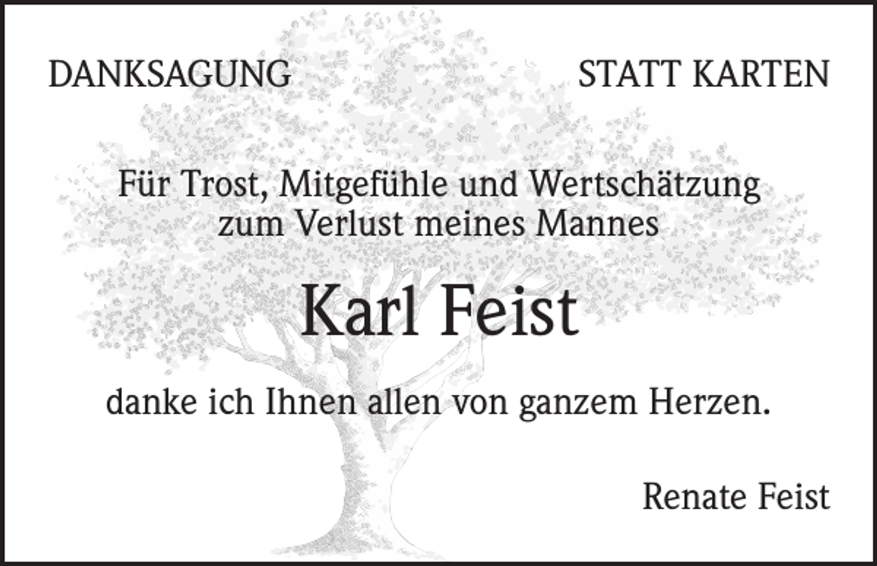 <p>DANKSAGUNG</p><p>STATT KARTEN</p><p>Für Trost, Mitgefühle und Wertschätzung<br />zum Verlust meines Mannes</p><p>Karl Feist<br />danke ich Ihnen allen von ganzem Herzen.<br />Renate Feist</p>