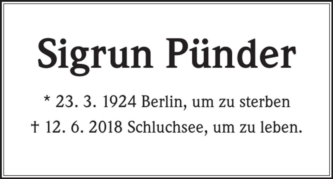 <p>Sigrun Pünder<br />* 23. 3. 1924 Berlin, um zu sterben<br />† 12. 6. 2018 Schluchsee, um zu leben.</p>