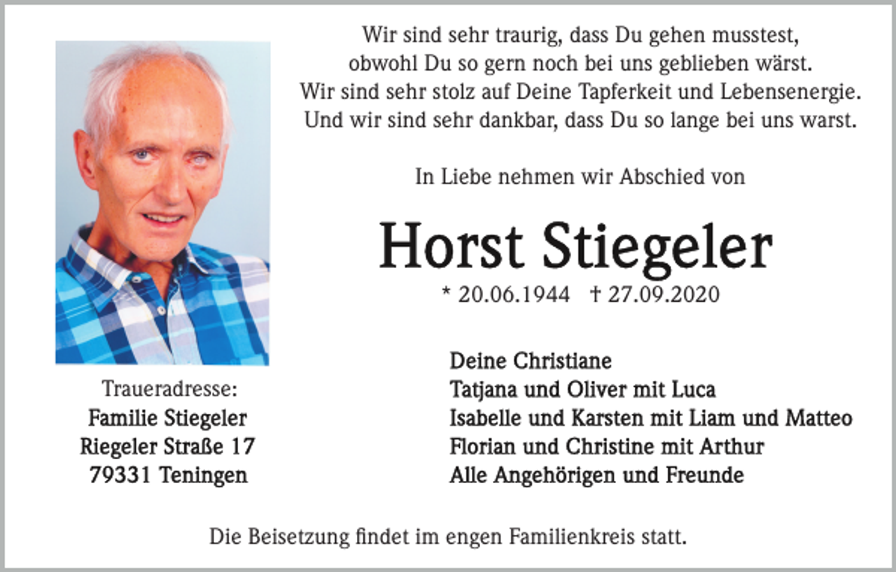 <p>Wir sind sehr traurig, dass Du gehen musstest,<br />obwohl Du so gern noch bei uns geblieben wärst.<br />Wir sind sehr stolz auf Deine Tapferkeit und Lebensenergie.<br />Und wir sind sehr dankbar, dass Du so lange bei uns warst.<br />In Liebe nehmen wir Abschied von</p><p>* 20.06.1944 † 27.09.2020</p><p>Traueradresse:</p><p>Die Beisetzung ﬁndet im engen Familienkreis statt.</p>