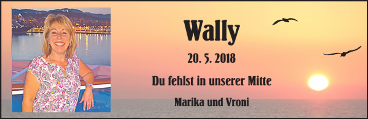 <p>Wally<br />20. 5. 2018<br />Du fehlst in unserer Mitte<br />Marika und Vroni</p>