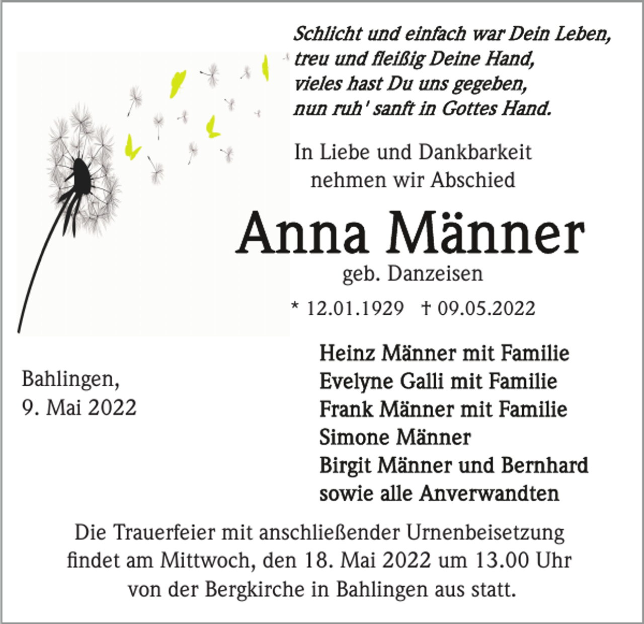 <p>In Liebe und Dankbarkeit<br />nehmen wir Abschied</p><p>geb. Danzeisen<br />* 12.01.1929 † 09.05.2022</p><p>Bahlingen,<br />9. Mai 2022</p><p>Die Trauerfeier mit anschließender Urnenbeisetzung<br />ﬁndet am Mittwoch, den 18. Mai 2022 um 13.00 Uhr<br />von der Bergkirche in Bahlingen aus statt.</p>