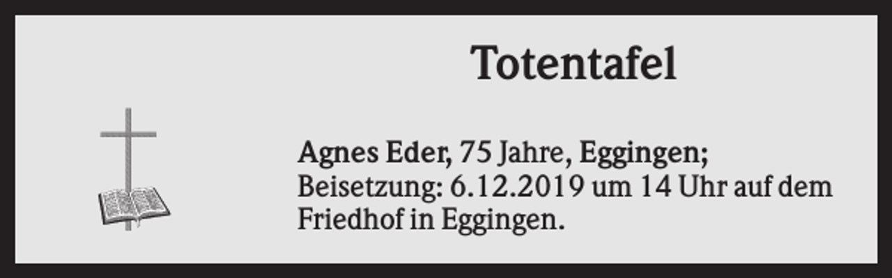 <p>Totentafel<br />Agnes Eder, 75 Jahre, Eggingen;<br />Beisetzung: 6.12.2019 um 14 Uhr auf dem<br />Friedhof in Eggingen.</p>