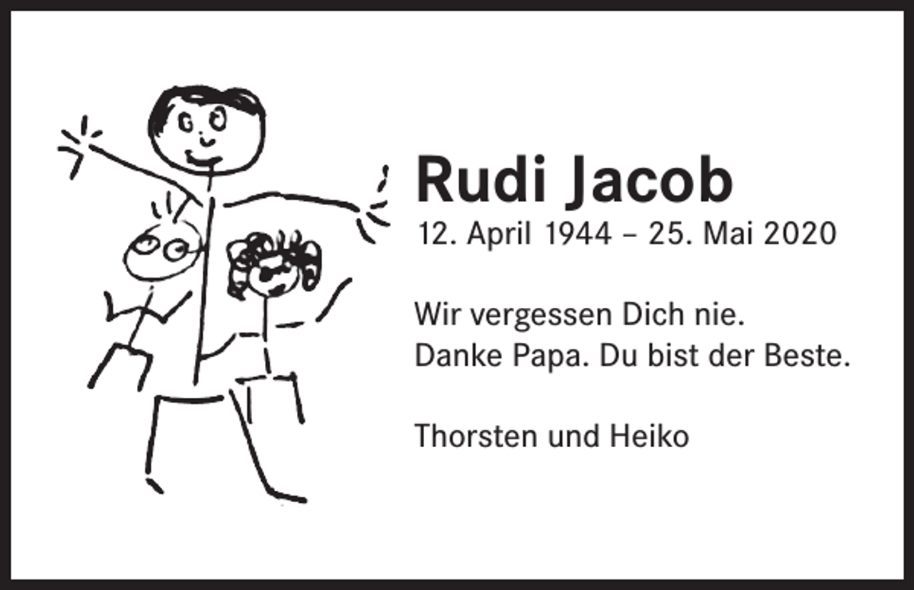 <p>Rudi Jacob</p><p>12. April 1944 – 25. Mai 2020<br />Wir vergessen Dich nie.<br />Danke Papa. Du bist der Beste.<br />Thorsten und Heiko</p>