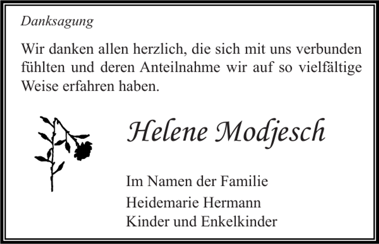 <p>Danksagung</p><p>Wir danken allen herzlich, die sich mit uns verbunden<br />fühlten und deren Anteilnahme wir auf so vielfältige<br />Weise erfahren haben.</p><p>Helene Modjesch<br />Im Namen der Familie<br />Heidemarie Hermann<br />Kinder und Enkelkinder</p>