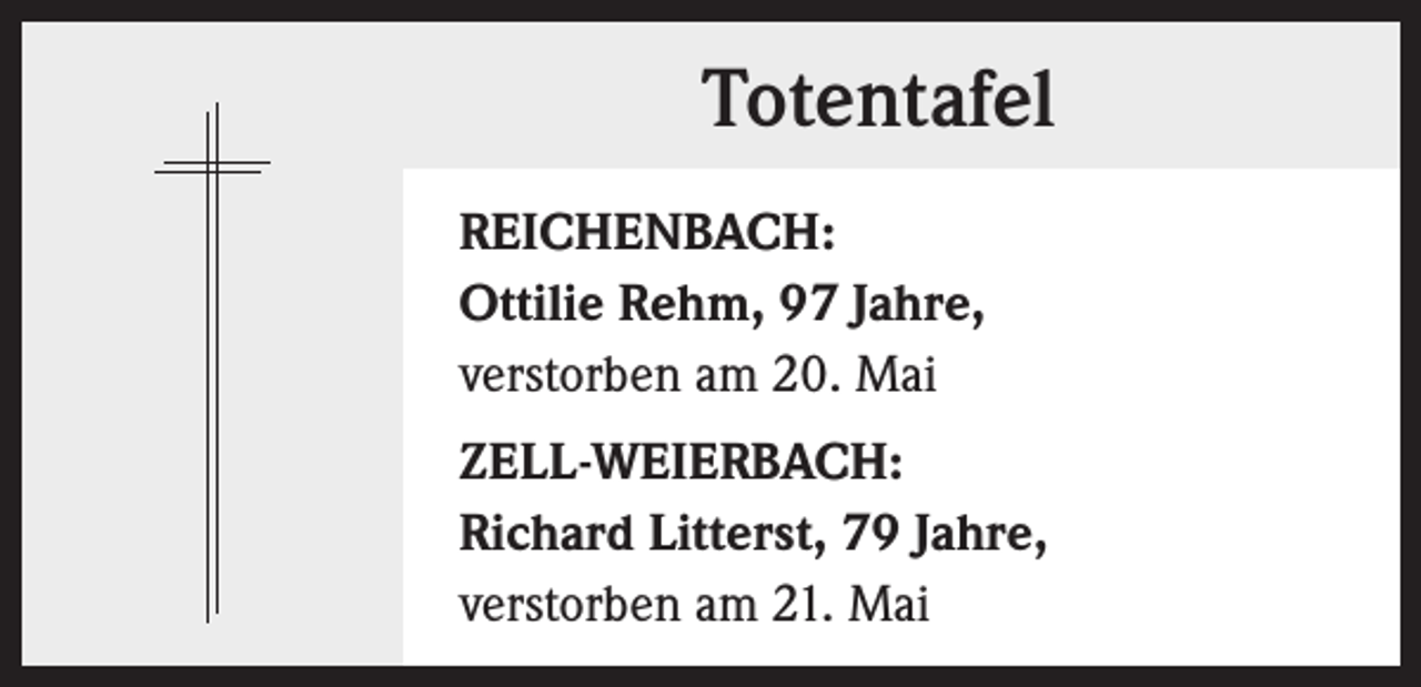 <p>Totentafel<br />REICHENBACH:<br />Ottilie Rehm, 97 Jahre,<br />verstorben am 20. Mai<br />ZELL-WEIERBACH:<br />Richard Litterst, 79 Jahre,<br />verstorben am 21. Mai</p>