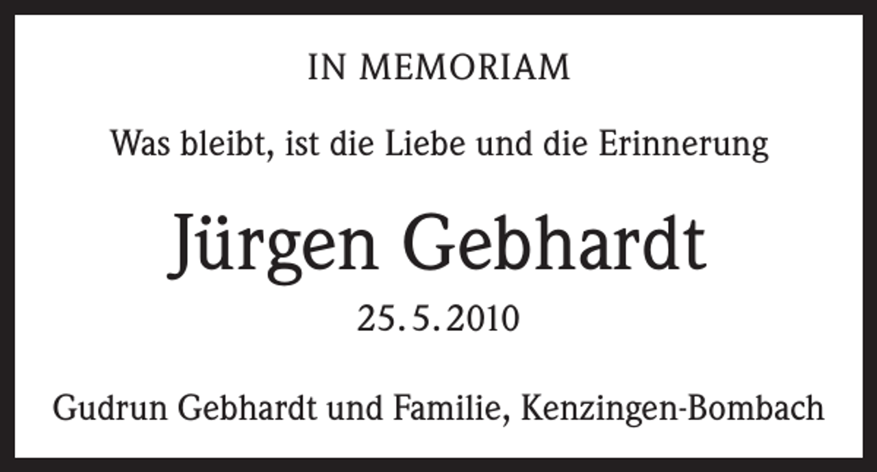 <p>IN MEMORIAM<br />Was bleibt, ist die Liebe und die Erinnerung</p><p>Jürgen Gebhardt<br />25. 5. 2010<br />Gudrun Gebhardt und Familie, Kenzingen-Bombach</p>
