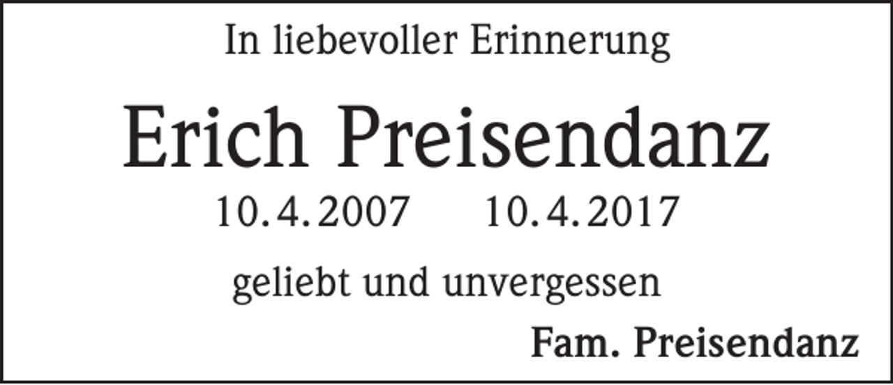 <p>In liebevoller Erinnerung</p><p>Erich Preisendanz<br />10. 4. 2007</p><p>10. 4. 2017</p><p>geliebt und unvergessen<br />Fam. Preisendanz</p>