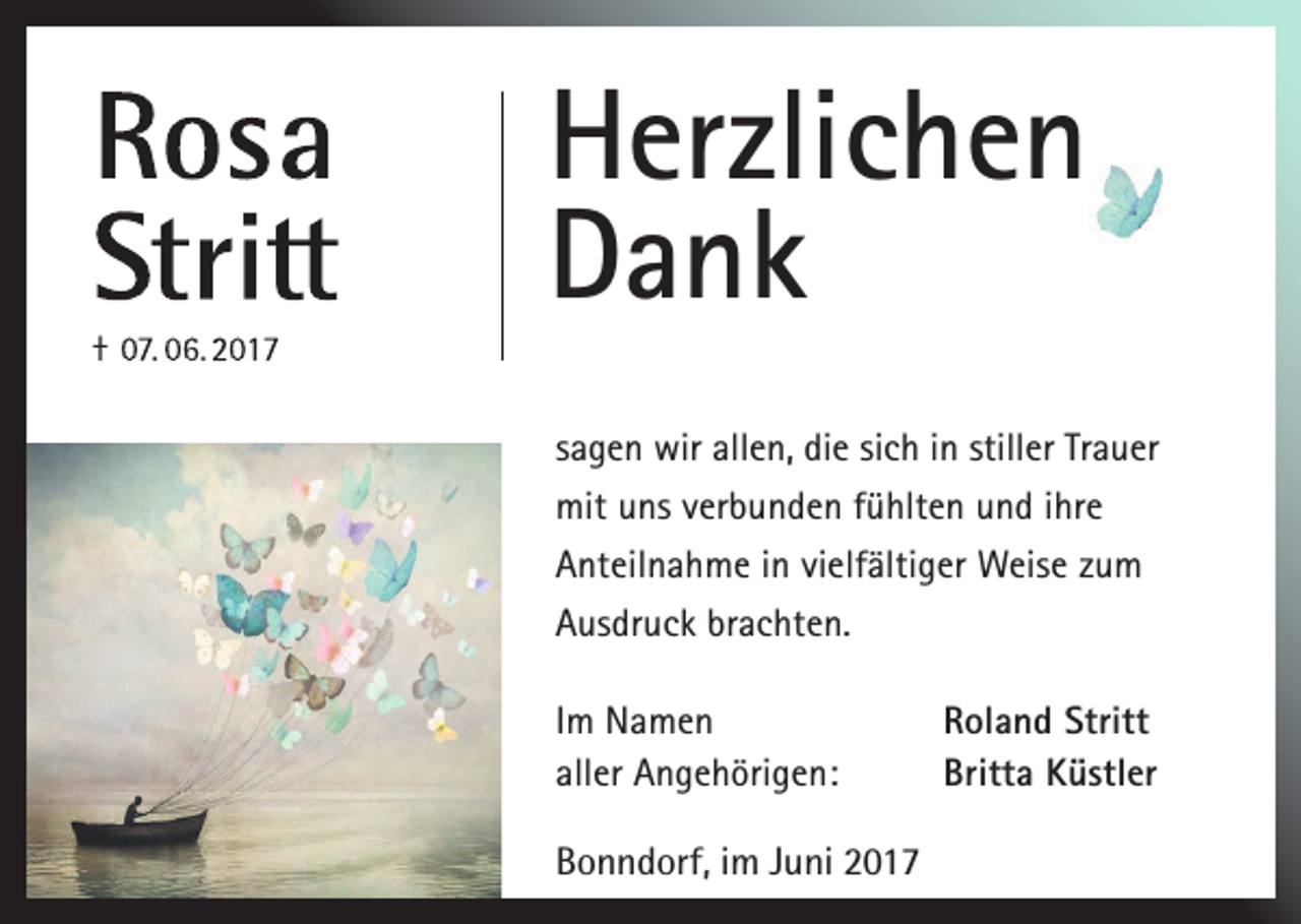 <p>Herzlichen<br />Herzlichen<br />Dank<br />Dank<br />sagen wir allen, die sich in stiller Trauer<br />sagen<br />wirverbunden<br />allen, die sich<br />in stiller<br />Trauer<br />mit uns<br />fühlten<br />und ihre<br />mit<br />uns verbunden<br />fühlten und<br />ihrezum<br />Anteilnahme<br />in vielfältiger<br />Weise<br />Anteilnahme<br />in vielfältiger Weise zum<br />Ausdruck brachten.<br />Ausdruck brachten.<br />Im Namen<br />Roland Stritt<br />Im<br />Namen<br />Roland<br />Stritt<br />aller Angehörigen:<br />Britta Küstler<br />aller Angehörigen:<br />Britta Küstler<br />Bonndorf, im Juni 2017</p>