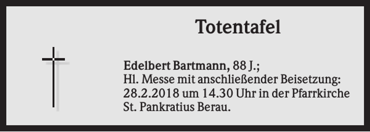<p>Totentafel<br />Edelbert Bartmann, 88 J.;<br />Hl. Messe mit anschließender Beisetzung:<br />28.2.2018 um 14.30 Uhr in der Pfarrkirche<br />St. Pankratius Berau.</p>