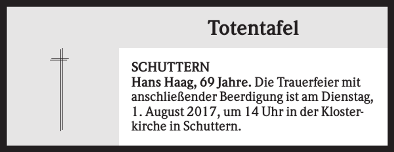<p>Totentafel<br />SCHUTTERN<br />Hans Haag, 69 Jahre. Die Trauerfeier mit<br />anschließender Beerdigung ist am Dienstag,<br />1. August 2017, um 14 Uhr in der Klosterkirche in Schuttern.</p>
