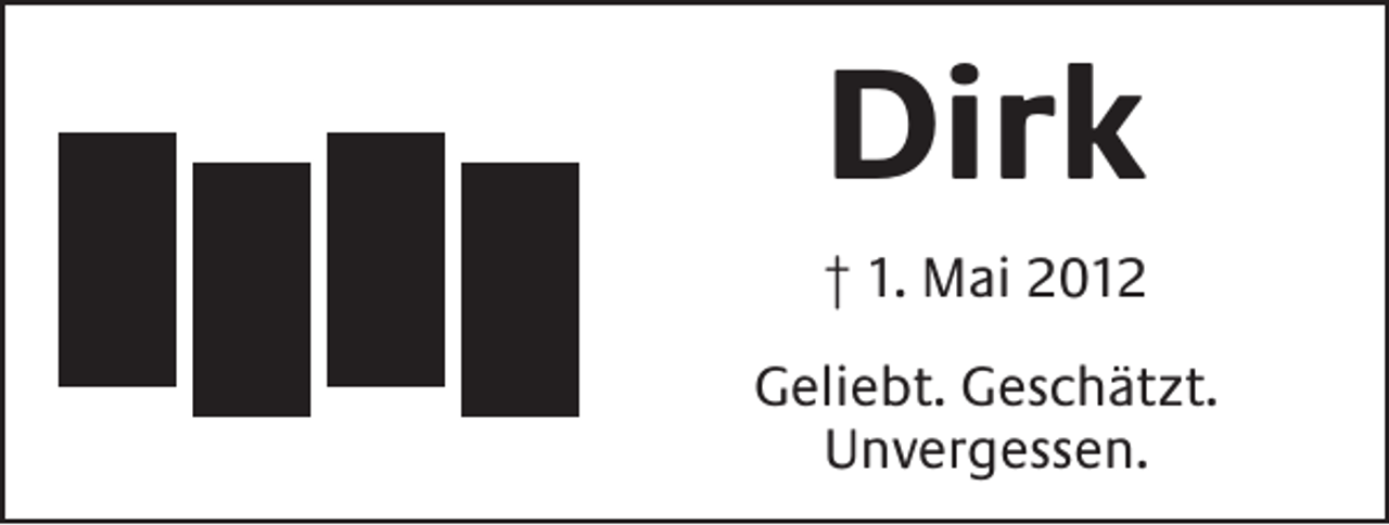 <p>Dirk<br />† 1. Mai 2012<br />Geliebt. Geschätzt.<br />Unvergessen.</p>