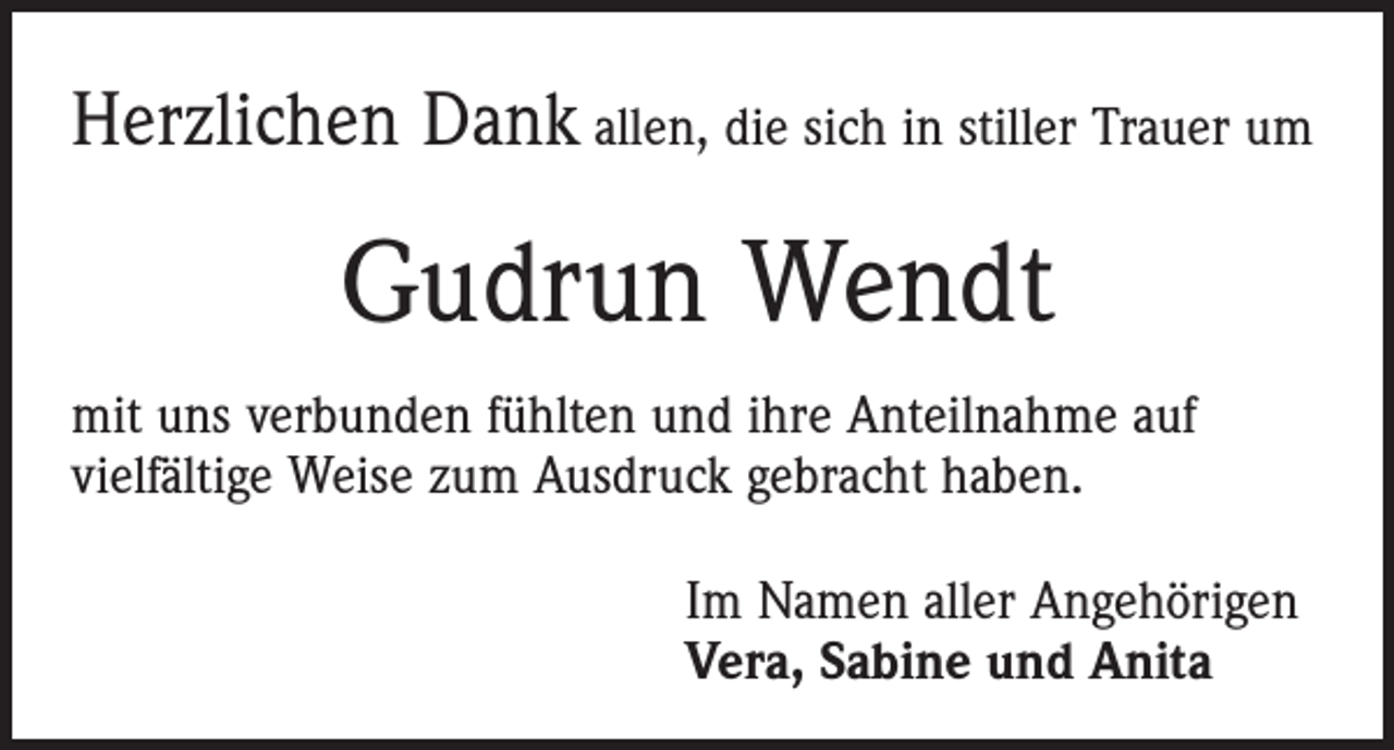 <p>Herzlichen Dank allen, die sich in stiller Trauer um</p><p>Gudrun Wendt<br />mit uns verbunden fühlten und ihre Anteilnahme auf<br />­vielfältige Weise zum Ausdruck gebracht haben.<br />Im Namen aller Angehörigen<br />Vera, Sabine und Anita</p>
