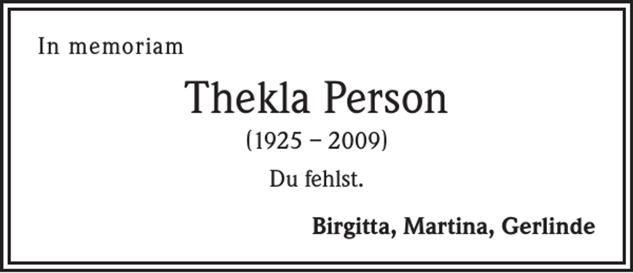 <p>In memoriam</p><p>Thekla Person<br />(1925 – 2009)<br />Du fehlst.<br />Birgitta, Martina, Gerlinde</p>