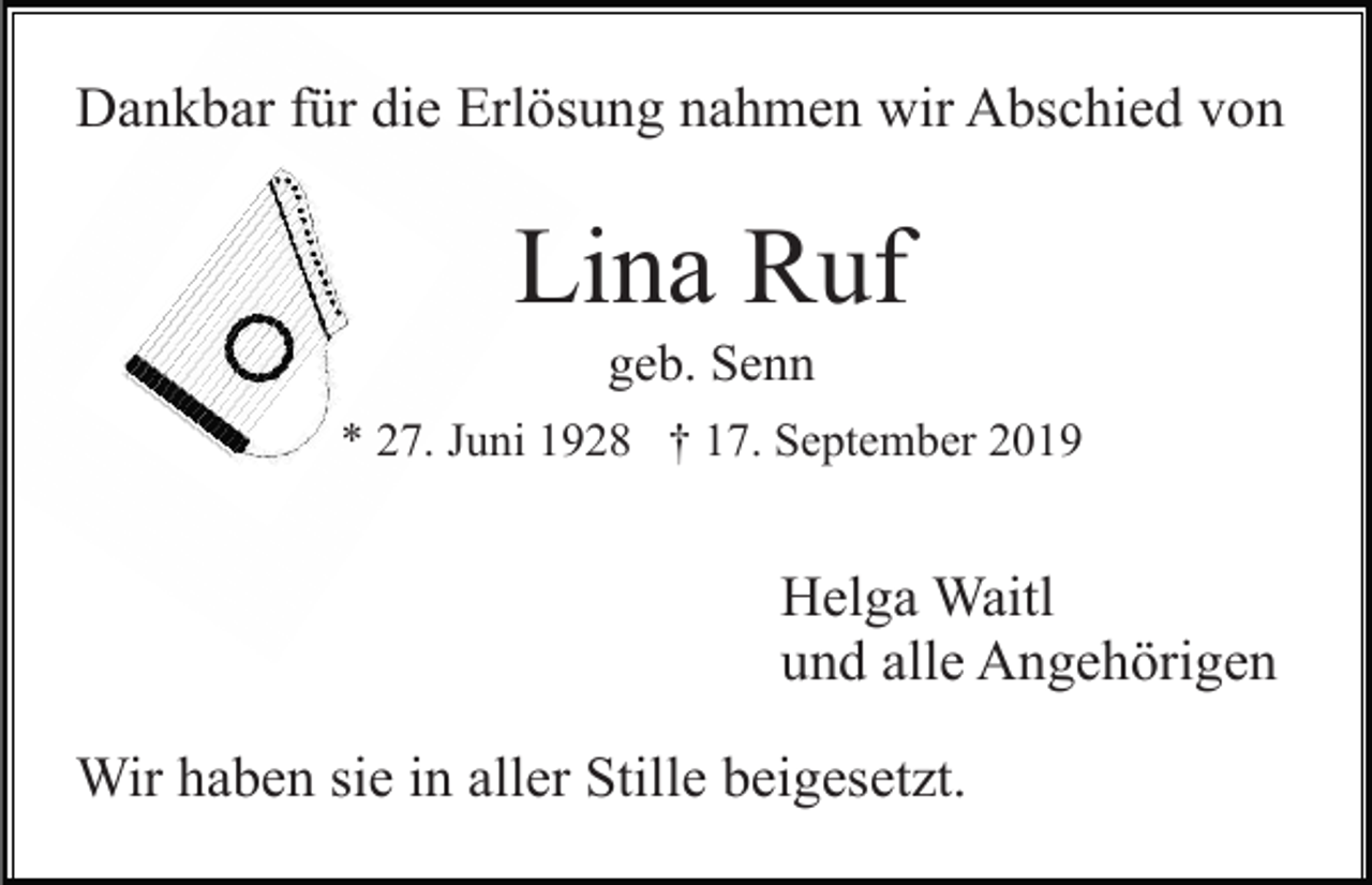 <p>Dankbar für die Erlösung nahmen wir Abschied von</p><p>Lina Ruf<br />geb. Senn<br />* 27. Juni 1928 † 17. September 2019</p><p>Helga Waitl<br />und alle Angehörigen<br />Wir haben sie in aller Stille beigesetzt.</p>