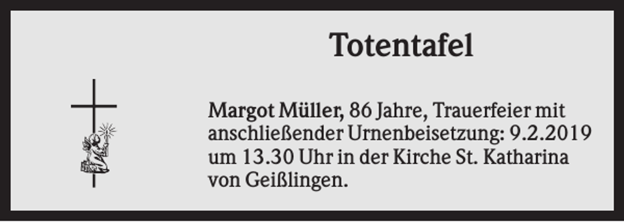 <p>Totentafel<br />Margot Müller, 86 Jahre, Trauerfeier mit<br />anschließender Urnenbeisetzung: 9.2.2019<br />um 13.30 Uhr in der Kirche St. Katharina<br />von Geißlingen.</p>