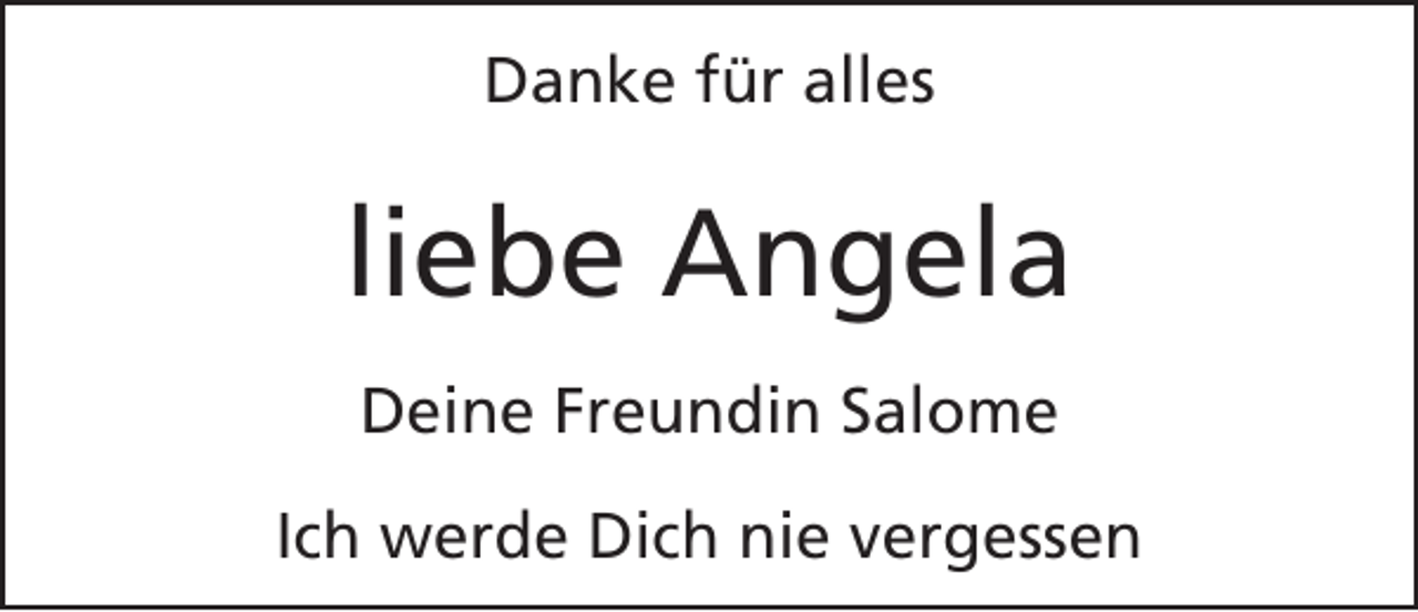<p>Danke für alles</p><p>liebe Angela<br />Deine Freundin Salome<br />Ich werde Dich nie vergessen</p>