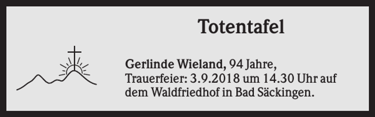 <p>Totentafel<br />Gerlinde Wieland, 94 Jahre,<br />Trauerfeier: 3.9.2018 um 14.30 Uhr auf<br />dem Waldfriedhof in Bad Säckingen.</p>