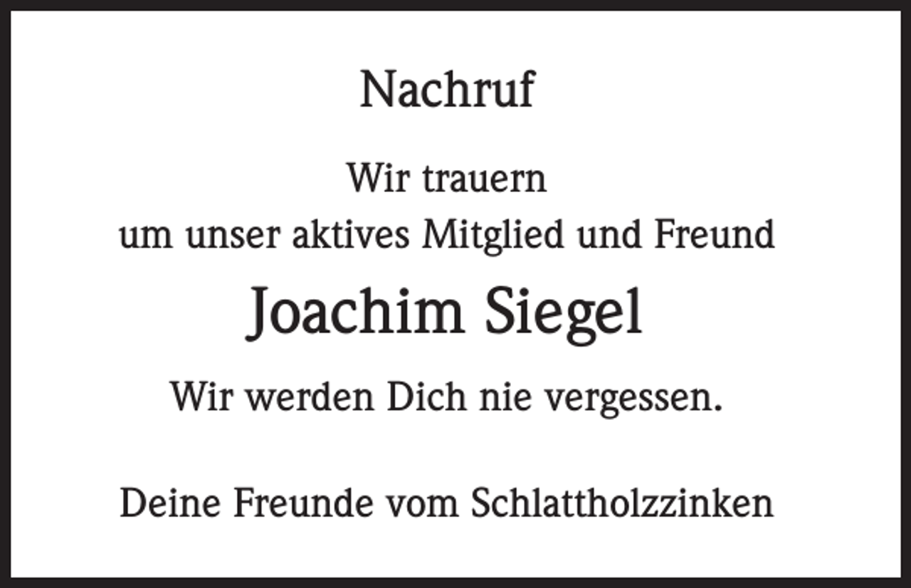 <p>Nachruf<br />Wir trauern<br />um unser aktives Mitglied und Freund</p><p>Joachim Siegel<br />Wir werden Dich nie vergessen.<br />Deine Freunde vom Schlattholzzinken</p>