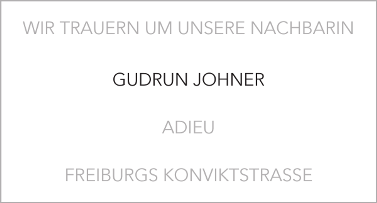 <p>WIR TRAUERN UM UNSERE NACHBARIN<br />GUDRUN JOHNER<br />ADIEU<br />FREIBURGS KONVIKTSTRASSE</p>