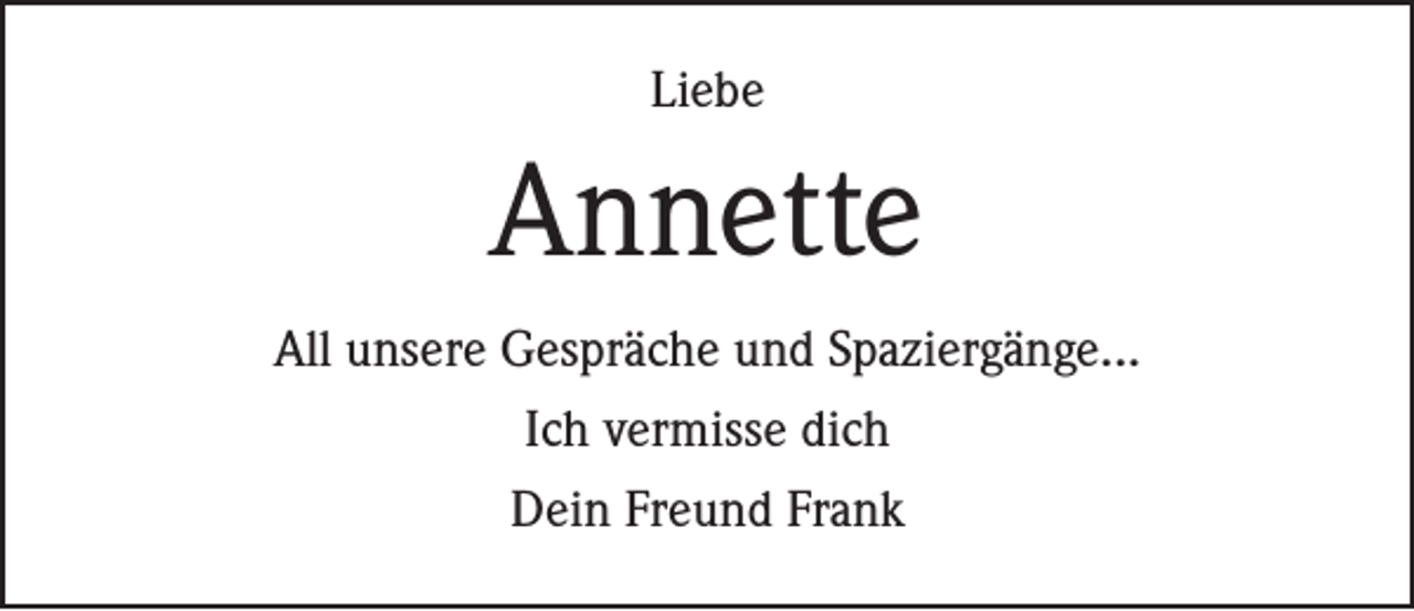 <p>Liebe</p><p>Annette<br />All unsere Gespräche und Spaziergänge...<br />Ich vermisse dich<br />Dein Freund Frank</p>
