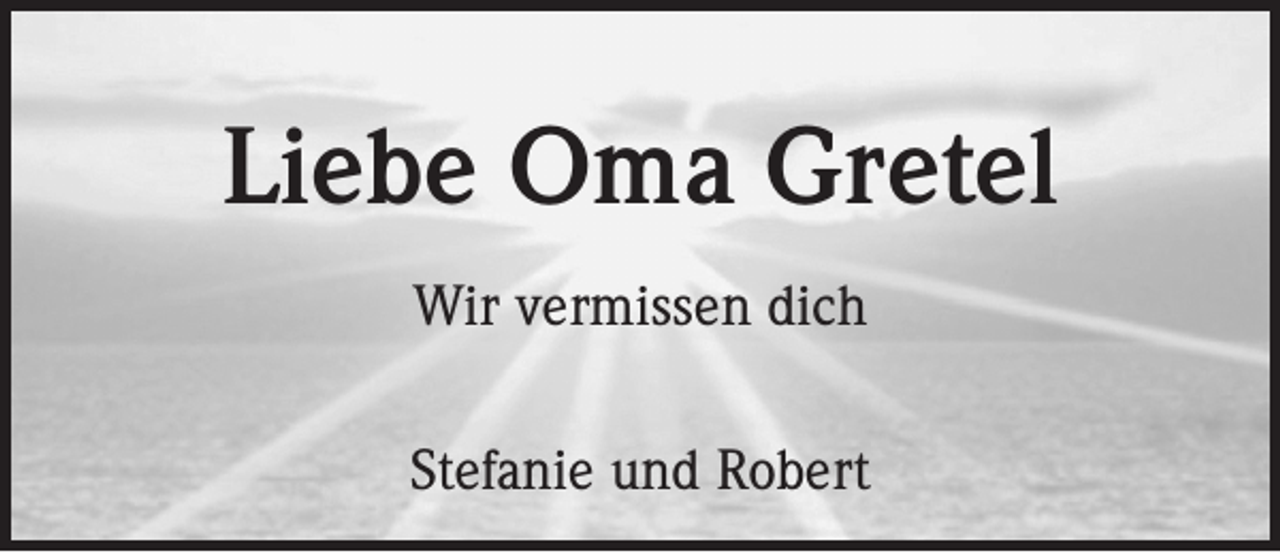 <p>Liebe Oma Gretel<br />Wir vermissen dich<br />Stefanie und Robert</p>
