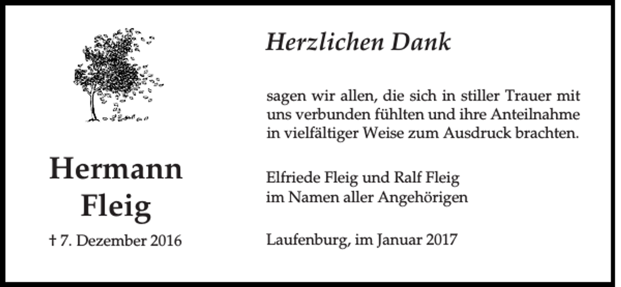 <p>Herzlichen Dank<br />sagen wir allen, die sich in stiller Trauer mit<br />uns verbunden fühlten und ihre Anteilnahme<br />in vielfältiger Weise zum Ausdruck brachten.</p><p>Hermann<br />Fleig</p><p>Elfriede Fleig und Ralf Fleig<br />im Namen aller Angehörigen</p><p>† 7. Dezember 2016</p><p>Laufenburg, im Januar 2017</p>