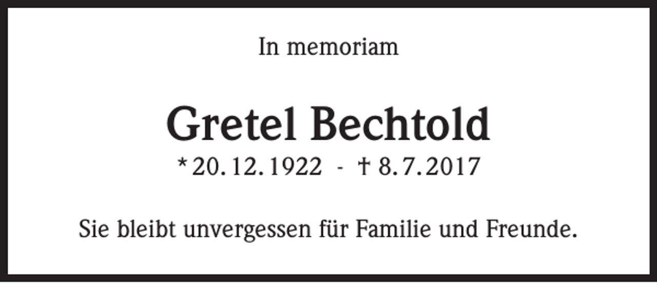 <p>In memoriam</p><p>Gretel Bechtold<br />* 20. 12. 1922 - † 8. 7. 2017</p><p>Sie bleibt unvergessen für Familie und Freunde.</p>