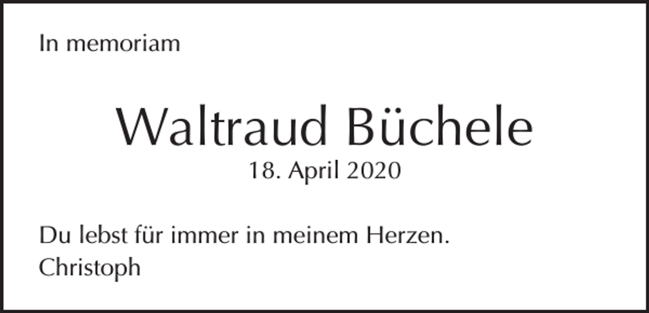 <p>In memoriam</p><p>Waltraud Büchele<br />18. April 2020</p><p>Du lebst für immer in meinem Herzen.<br />Christoph</p>
