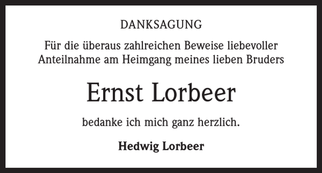 <p>DANKSAGUNG<br />Für die überaus zahlreichen Beweise liebevoller<br />Anteilnahme am Heimgang meines lieben Bruders</p><p>Ernst Lorbeer<br />bedanke ich mich ganz herzlich.<br />Hedwig Lorbeer</p>