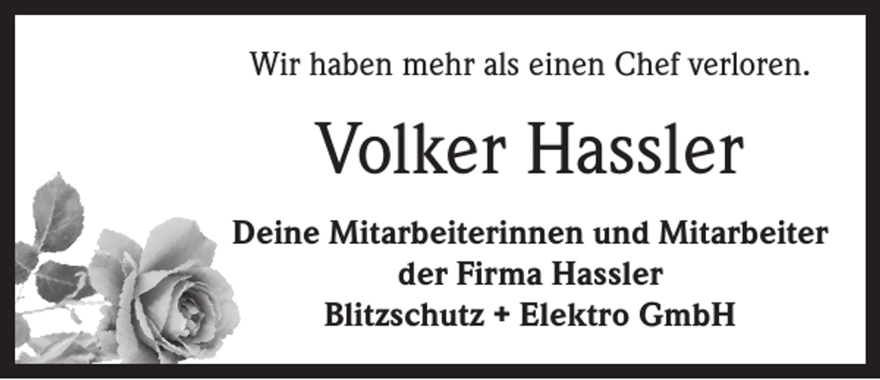 <p>Wir haben mehr als einen Chef verloren.</p><p>Volker Hassler<br />Deine Mitarbeiterinnen und Mitarbeiter<br />der Firma Hassler<br />Blitzschutz + Elektro GmbH</p>
