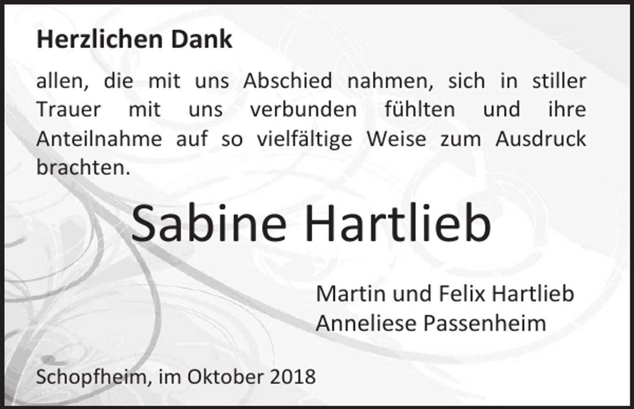 <p>Herzlichen Dank<br />allen, die mit uns Abschied nahmen, sich in stiller<br />Trauer mit uns verbunden fühlten und ihre<br />Anteilnahme auf so vielfältige Weise zum Ausdruck<br />brachten.</p><p>Sabine Hartlieb<br />Martin und Felix Hartlieb<br />Anneliese Passenheim<br />Schopfheim, im Oktober 2018</p>