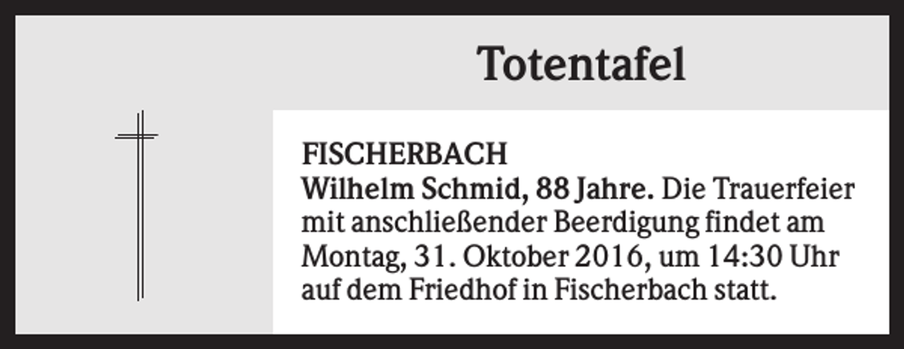 <p>Totentafel<br />FISCHERBACH<br />Wilhelm Schmid, 88 Jahre. Die Trauerfeier<br />mit anschließender Beerdigung findet am<br />Montag, 31. Oktober 2016, um 14:30 Uhr<br />auf dem Friedhof in Fischerbach statt.</p>