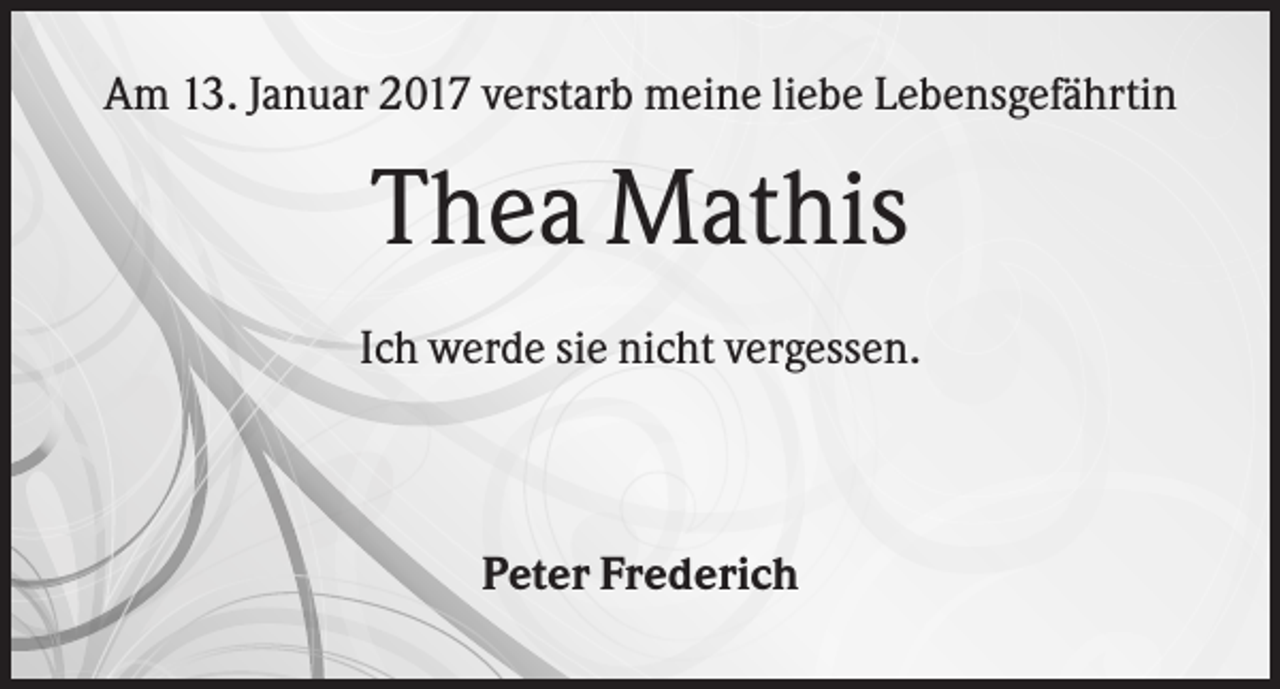 <p>Am 13. Januar 2017 verstarb meine liebe Lebensgefährtin</p><p>Thea Mathis<br />Ich werde sie nicht vergessen.</p><p>Peter Frederich</p>