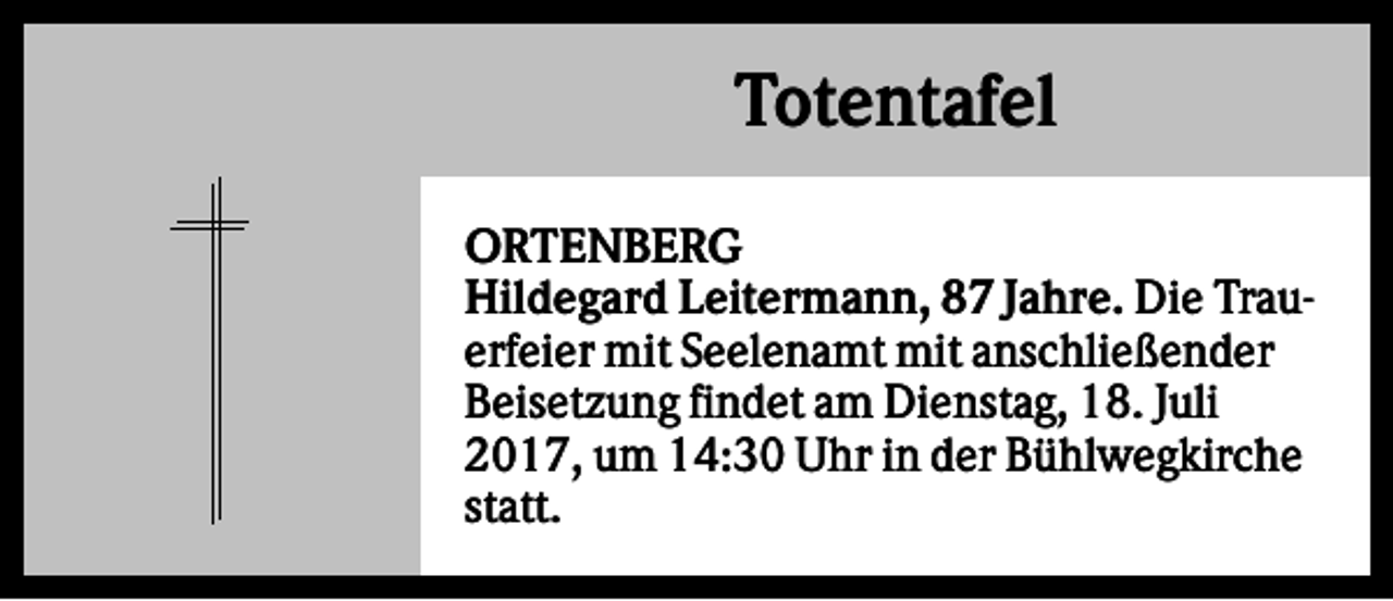 <p>Totentafel<br />ORTENBERG<br />Hildegard Leitermann, 87 Jahre. Die Trauerfeier mit Seelenamt mit anschließender<br />Beisetzung findet am Dienstag, 18. Juli<br />2017, um 14:30 Uhr in der Bühlwegkirche<br />statt.</p>