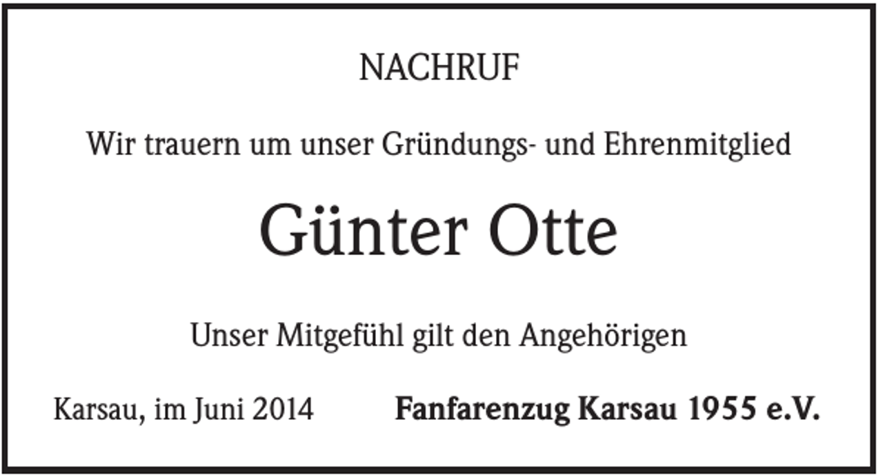 <p>NACHRUF<br />Wir trauern um unser Gründungs- und Ehrenmitglied</p><p>Günter Otte<br />Unser Mitgefühl gilt den Angehörigen<br />Karsau, im Juni 2014</p><p>Fanfarenzug Karsau 1955 e.V.</p>