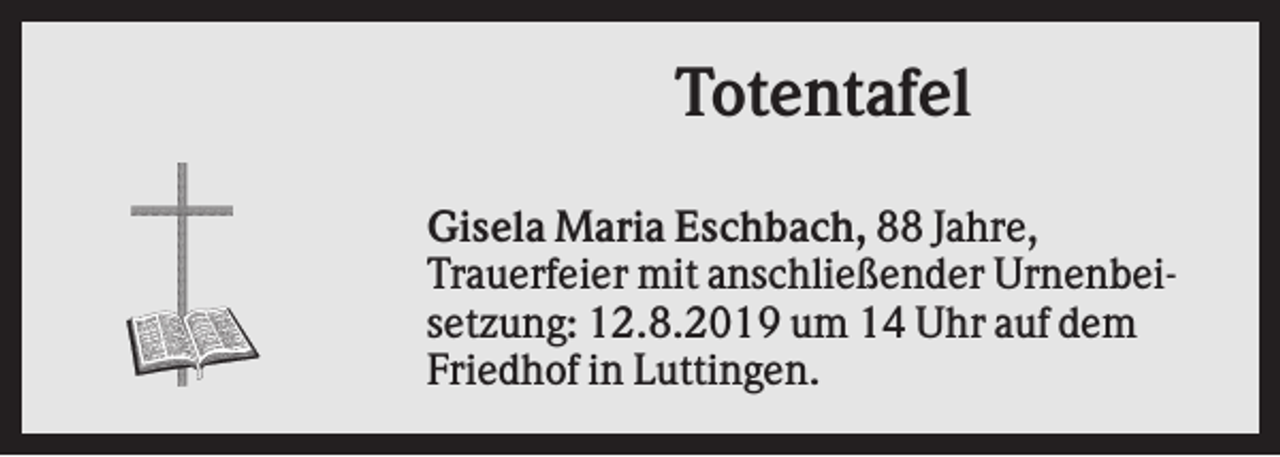 <p>Totentafel<br />Gisela Maria Eschbach, 88 Jahre,<br />Trauerfeier mit anschließender Urnenbeisetzung: 12.8.2019 um 14 Uhr auf dem<br />Friedhof in Luttingen.</p>